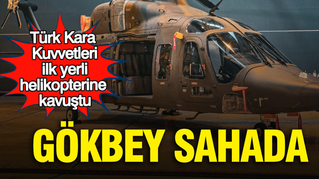 GÖKBEY Helikopteri Hizmete Girdi: Kara Kuvvetleri Yerli Üretimle Güçleniyor