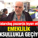 Pazardaki İsyan: “Emeklilik Yoksullukla Geçiyor”