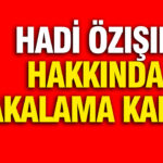 Hadi Özışık için Yakalama Kararı Çıkarıldı