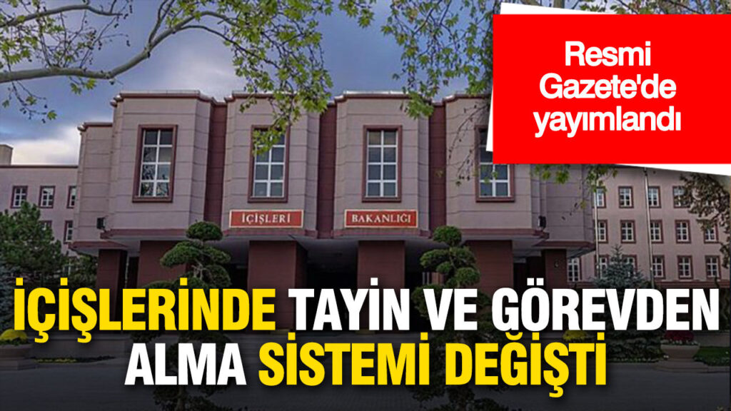 İçişleri Bakanlığı’nda Görevden Alma ve Tayin Süreçleri Yenilendi